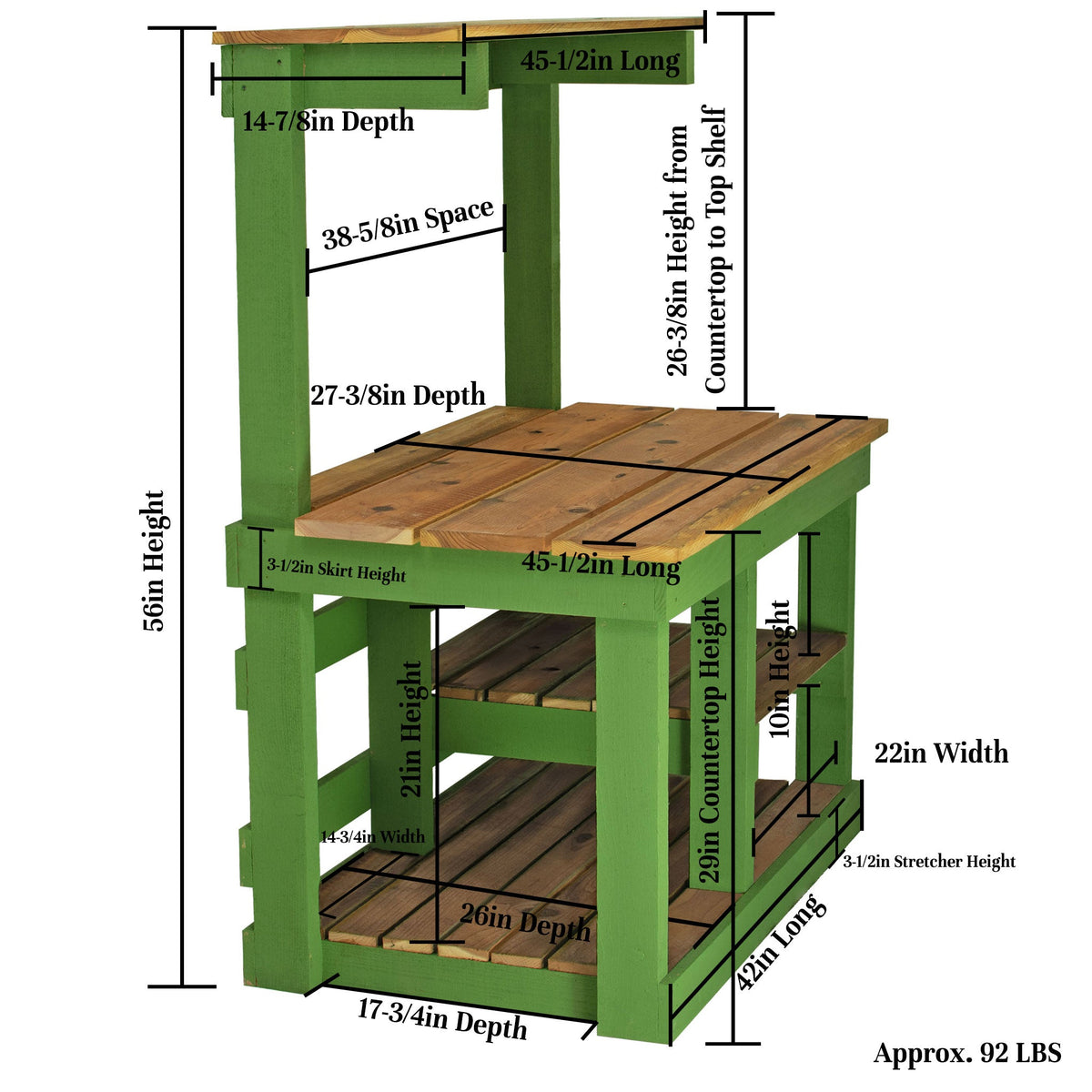 DIMENSIONS:  Total Height:  56in Total Length:  45-1/2in Total Depth:  27-3/8in Top Shelf Height from Countertop:  26-3/8in Width between Posts:  38-5/8in Length:  45-1/2in Depth:  14-7/8in Apron:  4in Wide X 35-1/4in Long (comes with 3 Tool Hooks) Bottom Shelf Dimensions (both shelves are symmetrical) Height:  10in Width:  22in Depth:  26in Bottom Cabinet Space: Height:  21in Width:  14-3/4in Depth:  26in Skirt Width:  3-1/2in Ground to Floorboard Stretcher Height:  3-1/2in Weighs approx. over 95lbs.